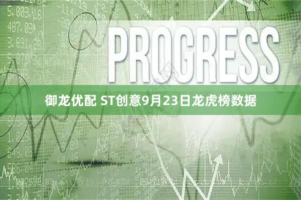 御龙优配 ST创意9月23日龙虎榜数据