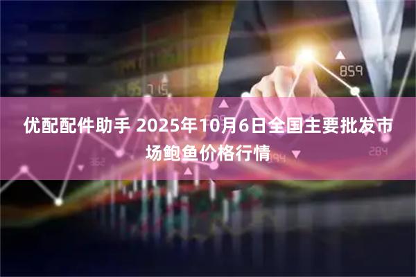 优配配件助手 2025年10月6日全国主要批发市场鲍鱼价格行情